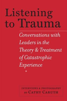 Listening to Trauma: Conversations with Leaders in the Theory and Treatment of Catastrophic Experience by Caruth, Cathy