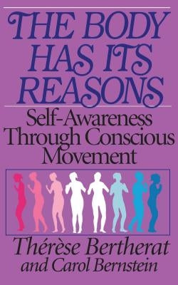 The Body Has Its Reasons: Self-Awareness Through Conscious Movement by Bertherat, Therese