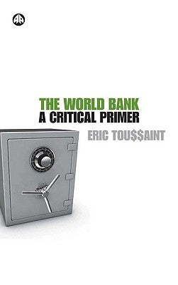 The World Bank: A Critical Primer by Toussaint, Eric