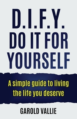 D.I.F.Y. Do It for Yourself: A simple guide to living the life you deserve by Vallie, Garold