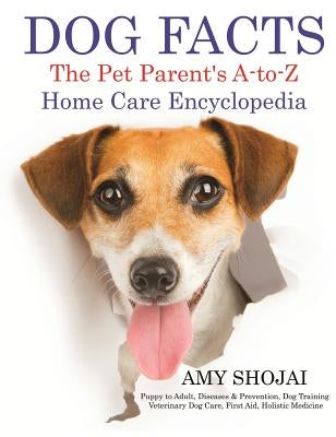 Dog Facts: The Pet Parent's A-to-Z Home Care Encyclopedia by Shojai, Amy