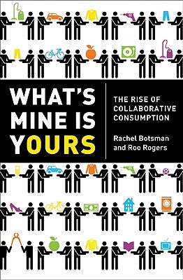 What's Mine Is Yours: The Rise of Collaborative Consumption by Botsman, Rachel