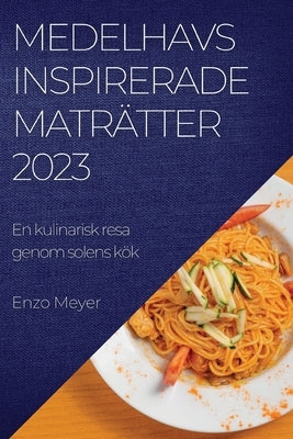 Medelhavsinspirerade maträtter 2023: En kulinarisk resa genom solens kök by Meyer, Enzo