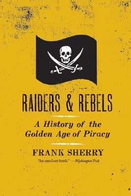 Raiders and Rebels: The Golden Age of Piracy by Sherry, Frank