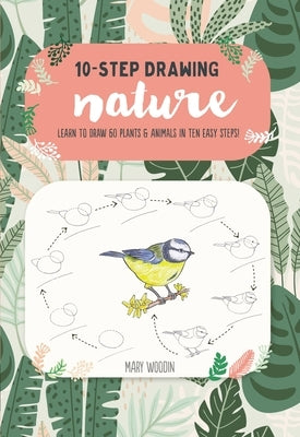 Ten-Step Drawing: Nature: Learn to Draw 60 Plants & Animals in Ten Easy Steps! by Woodin, Mary