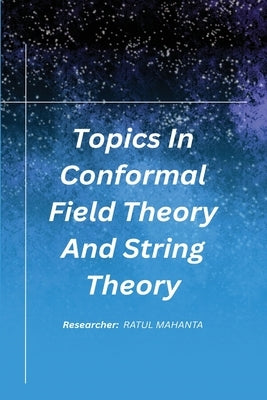 Topics In Conformal Field Theory And String Theory by Ratul Mahanta, R.