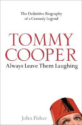 Tommy Cooper: Always Leave Them Laughing: The Definitive Biography of a Comedy Legend by Fisher, John
