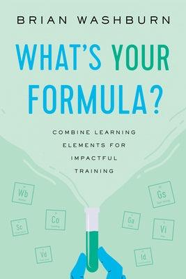 What's Your Formula?: Combine Learning Elements for Impactful Training by Washburn, Brian