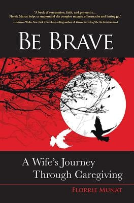 Be Brave: A Wife's Journey Through Caregiving by Munat, Florrie