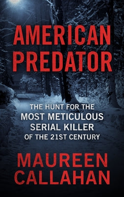 American Predator: The Hunt for the Most Meticulous Serial Killer of the 21st Century by Callahan, Maureen