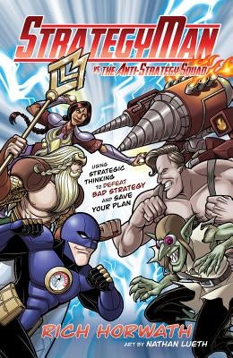 Strategyman vs. the Anti-Strategy Squad: Using Strategic Thinking to Defeat Bad Strategy and Save Your Plan by Horwath, Rich