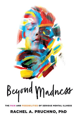 Beyond Madness: The Pain and Possibilities of Serious Mental Illness by Pruchno, Rachel A.