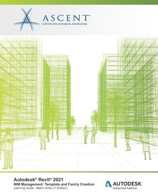 Autodesk Revit 2021 BIM Management: Template and Family Creation (Metric Units): Autodesk Authorized Publisher by Ascent - Center for Technical Knowledge