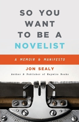 So You Want to Be a Novelist by Sealy, Jon