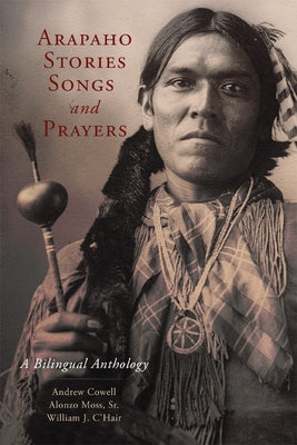 Arapaho Stories, Songs and Prayers: A Bilingual Anthology by Cowell, Andrew