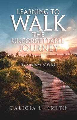 Learning to Walk the Unforgettable Journey: Inspirations of Faith by Smith, Talicia L.