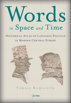 Words in Space and Time: A Historical Atlas of Language Politics in Modern Central Europe by Kamusella, Tomasz