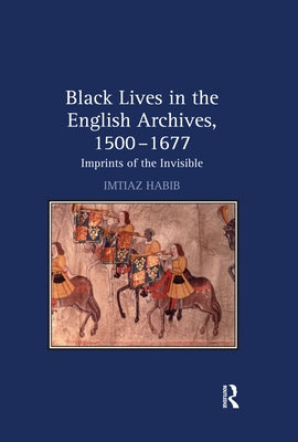 Black Lives in the English Archives, 1500-1677: Imprints of the Invisible by Habib, Imtiaz