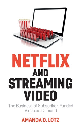 Netflix and Streaming Video: The Business of Subscriber-Funded Video on Demand by Lotz, Amanda D.