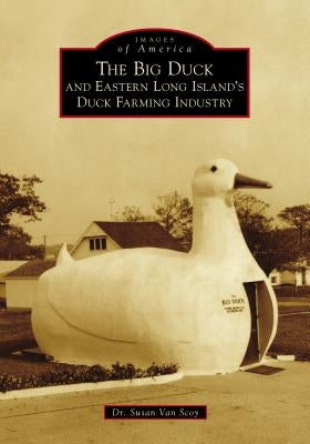 The Big Duck and Eastern Long Island's Duck Farming Industry by Scoy, Susan Van