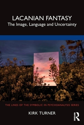 Lacanian Fantasy: The Image, Language and Uncertainty by Turner, Kirk