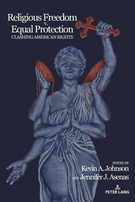 Religious Freedom v. Equal Protection; Clashing American Rights by Johnson, Kevin A.