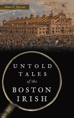 Untold Tales of the Boston Irish by Stevens, Peter F.