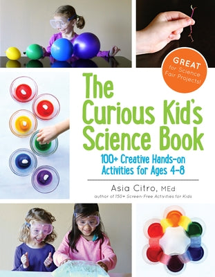 The Curious Kid's Science Book: 100+ Creative Hands-On Activities for Ages 4-8 by Citro, Asia