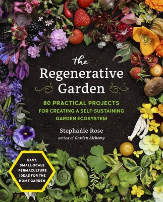 The Regenerative Garden: 80 Practical Projects for Creating a Self-Sustaining Garden Ecosystem by Rose, Stephanie