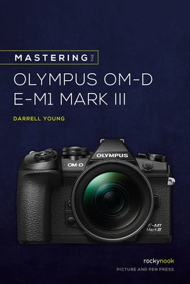 Mastering the Olympus Om-D E-M1 Mark III by Young, Darrell