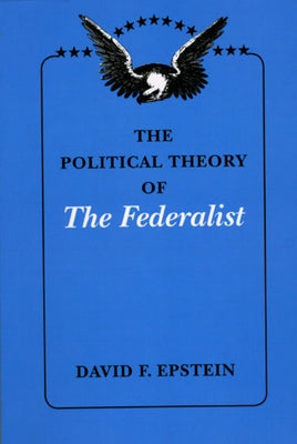 The Political Theory of the Federalist by Epstein, David F.