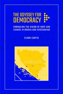 The Odyssey for Democracy: Embracing the Vision of Hope and Change in Bosnia and Herzegovina by Curtis, Clark