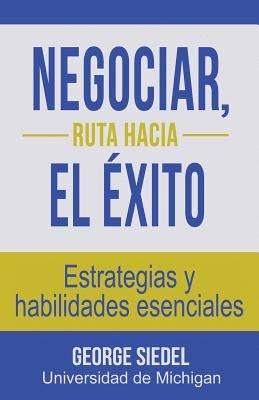 Negociar, ruta hacia el éxito: Estrategias y habilidades esenciales by Siedel, George