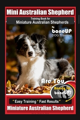 Mini Australian Shepherd Training Book for Miniature Australian Shepherds By BoneUP DOG Training, Are You Ready to Bone Up? Easy Training * Fast Resul by Kane, Karen Douglas