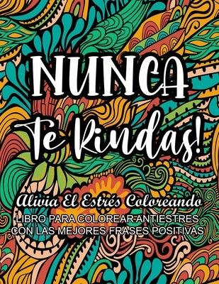 Nunca Te Rindas! - Alivia el Estrés Coloreando: Libro Para Colorear Antiestrés con Las Mejores Frases Positivas by Decolores, Arcoiris