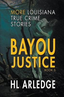 Bayou Justice: More Louisiana True Crime Stories by Arledge, Hl