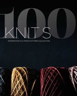 100 Knits: Interweave's Ultimate Pattern Collection by Interweave