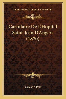 Cartulaire De L'Hopital Saint-Jean D'Angers (1870) by Port, Celestin