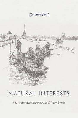 Natural Interests: The Contest Over Environment in Modern France by Ford, Caroline