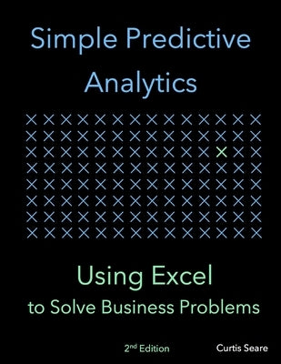 Simple Predictive Analytics: Using Excel to Solve Business Problems by Seare, Curtis