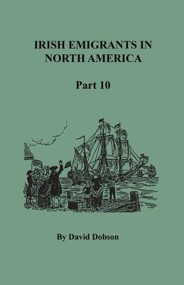 Irish Emigrants in North America, Part Ten by Dobson, David