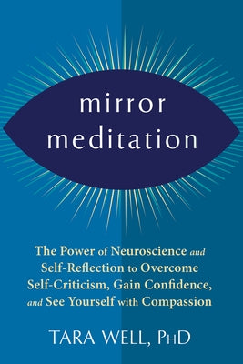 Mirror Meditation: The Power of Neuroscience and Self-Reflection to Overcome Self-Criticism, Gain Confidence, and See Yourself with Compa by Well, Tara