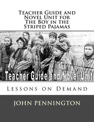 Teacher Guide and Novel Unit for the Boy in the Striped Pajamas: Lessons on Demand by Pennington, John