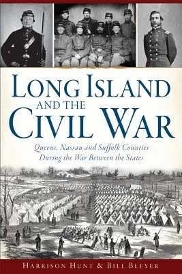 Long Island and the Civil War:: Queens, Nassau and Suffolk Counties During the War Between the States by Bleyer, Bill