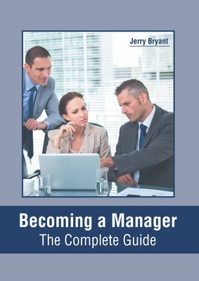Becoming a Manager: The Complete Guide by Bryant, Jerry