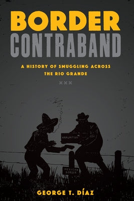 Border Contraband: A History of Smuggling Across the Rio Grande by D&#237;az, George T.