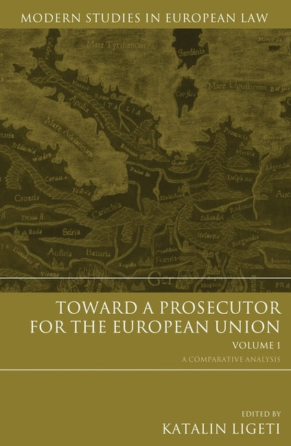 Toward a Prosecutor for the European Union Volume 1 by Ligeti, Katalin