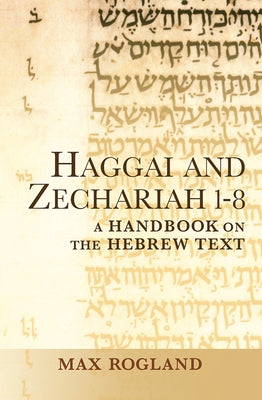 Haggai and Zechariah 1-8: A Handbook on the Hebrew Text by Rogland, Max