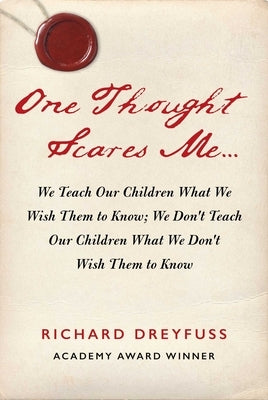 One Thought Scares Me...: We Teach Our Children What We Wish Them to Know; We Don't Teach Our Children What We Don't Wish Them to Know by Dreyfuss, Richard