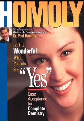 Isn't It Wonderful When Patients Say Yes: Case Acceptance for Complete Dentistry by Homoly, Paul